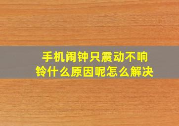 手机闹钟只震动不响铃什么原因呢怎么解决