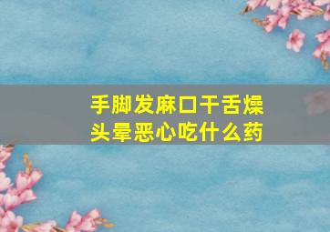 手脚发麻口干舌燥头晕恶心吃什么药