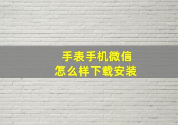 手表手机微信怎么样下载安装