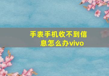 手表手机收不到信息怎么办vivo