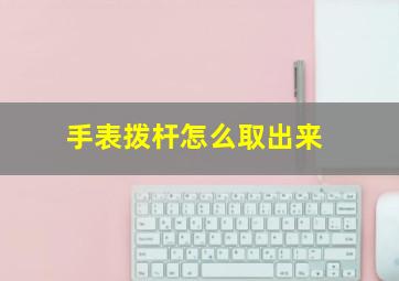 手表拨杆怎么取出来