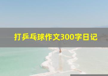 打乒乓球作文300字日记