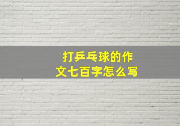 打乒乓球的作文七百字怎么写