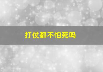 打仗都不怕死吗