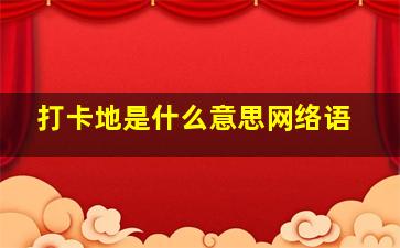 打卡地是什么意思网络语