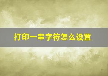 打印一串字符怎么设置