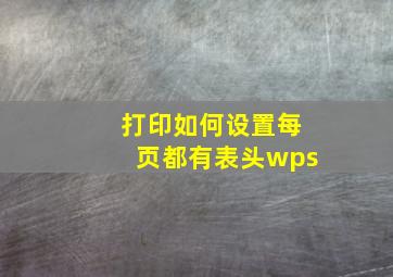 打印如何设置每页都有表头wps