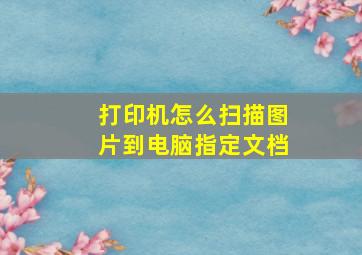 打印机怎么扫描图片到电脑指定文档