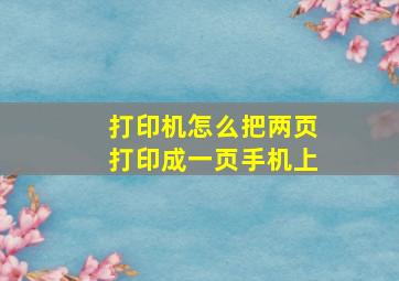 打印机怎么把两页打印成一页手机上