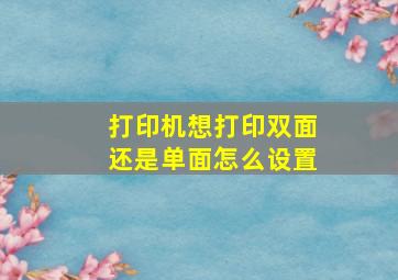 打印机想打印双面还是单面怎么设置