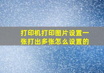 打印机打印图片设置一张打出多张怎么设置的