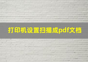 打印机设置扫描成pdf文档