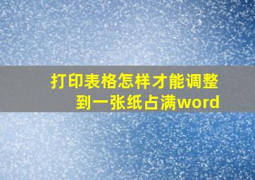 打印表格怎样才能调整到一张纸占满word