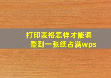 打印表格怎样才能调整到一张纸占满wps