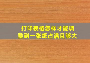 打印表格怎样才能调整到一张纸占满且够大