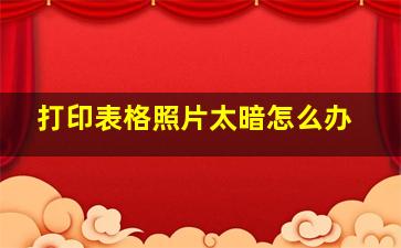 打印表格照片太暗怎么办