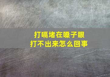 打嗝堵在嗓子眼打不出来怎么回事