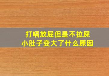 打嗝放屁但是不拉屎小肚子变大了什么原因