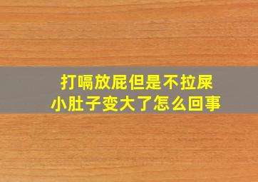 打嗝放屁但是不拉屎小肚子变大了怎么回事