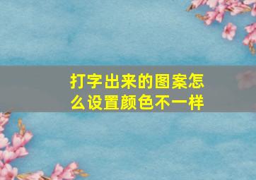 打字出来的图案怎么设置颜色不一样