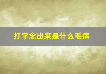 打字念出来是什么毛病