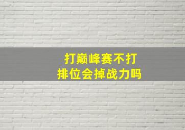 打巅峰赛不打排位会掉战力吗