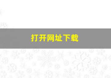 打开网址下载