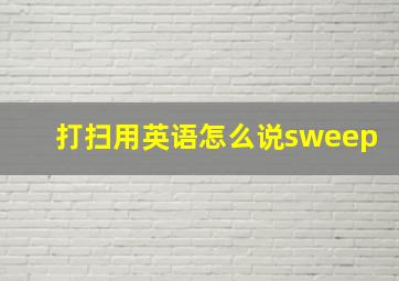 打扫用英语怎么说sweep