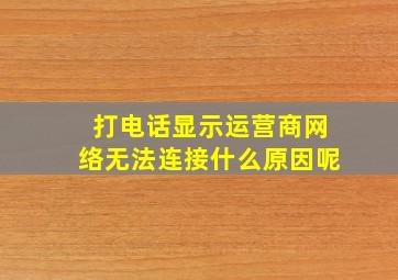 打电话显示运营商网络无法连接什么原因呢