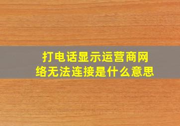 打电话显示运营商网络无法连接是什么意思