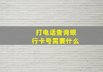 打电话查询银行卡号需要什么