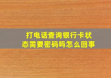 打电话查询银行卡状态需要密码吗怎么回事