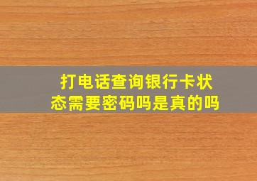 打电话查询银行卡状态需要密码吗是真的吗