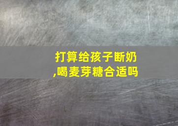 打算给孩子断奶,喝麦芽糖合适吗