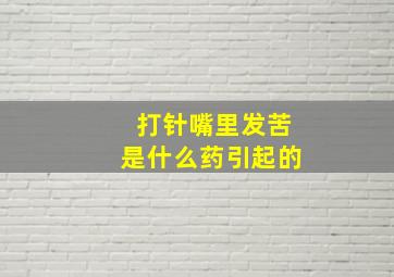 打针嘴里发苦是什么药引起的