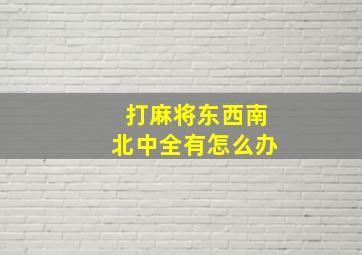 打麻将东西南北中全有怎么办