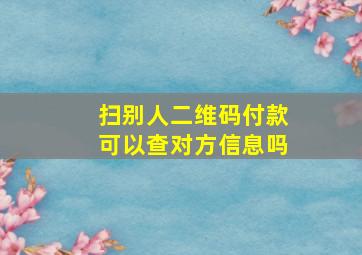 扫别人二维码付款可以查对方信息吗