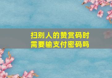 扫别人的赞赏码时需要输支付密码吗