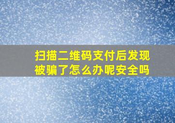 扫描二维码支付后发现被骗了怎么办呢安全吗