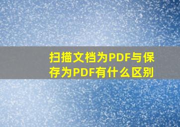 扫描文档为PDF与保存为PDF有什么区别