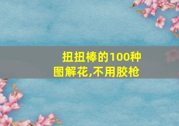 扭扭棒的100种图解花,不用胶枪