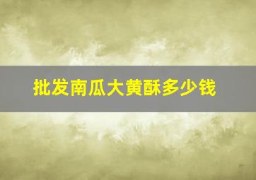 批发南瓜大黄酥多少钱