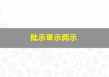 批示审示阅示