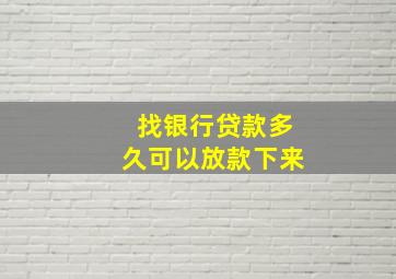 找银行贷款多久可以放款下来