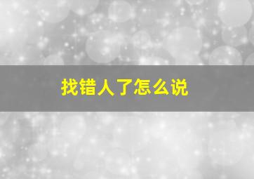 找错人了怎么说