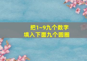 把1~9九个数字填入下面九个圆圈