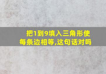 把1到9填入三角形使每条边相等,这句话对吗