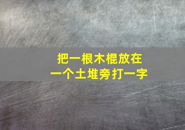 把一根木棍放在一个土堆旁打一字