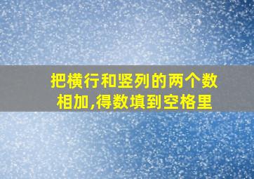 把横行和竖列的两个数相加,得数填到空格里