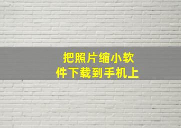 把照片缩小软件下载到手机上